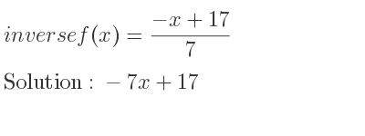 The inverse of f(x)=(-x+17)/7 is -7x+17
